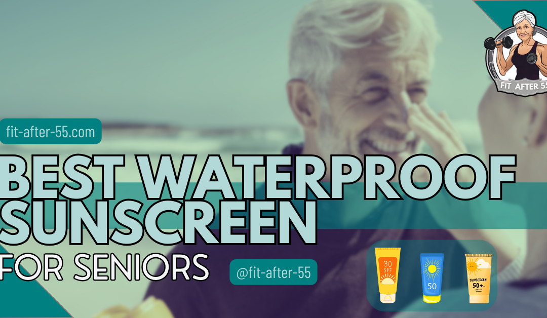 Best Waterproof Sunscreen for Seniors